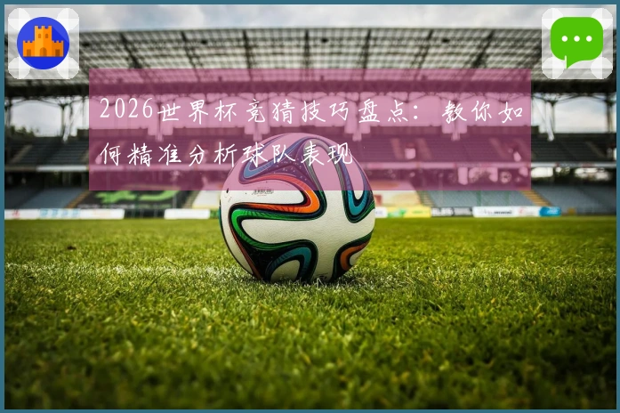 2026世界杯竞猜技巧盘点：教你如何精准分析球队表现