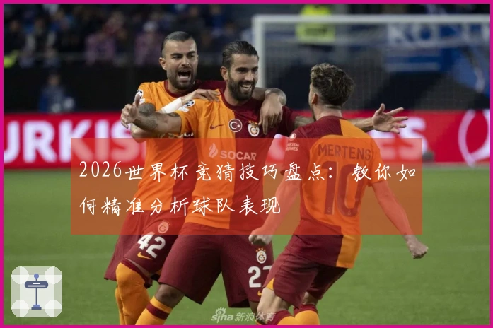 2026世界杯竞猜技巧盘点：教你如何精准分析球队表现