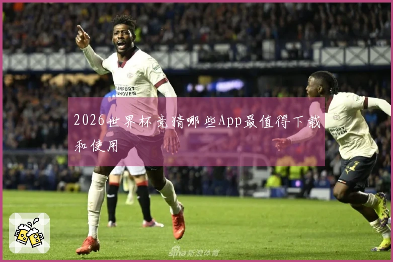 2026世界杯竞猜哪些App最值得下载和使用